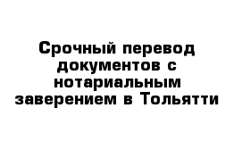 Срочный перевод документов с нотариальным заверением в Тольятти